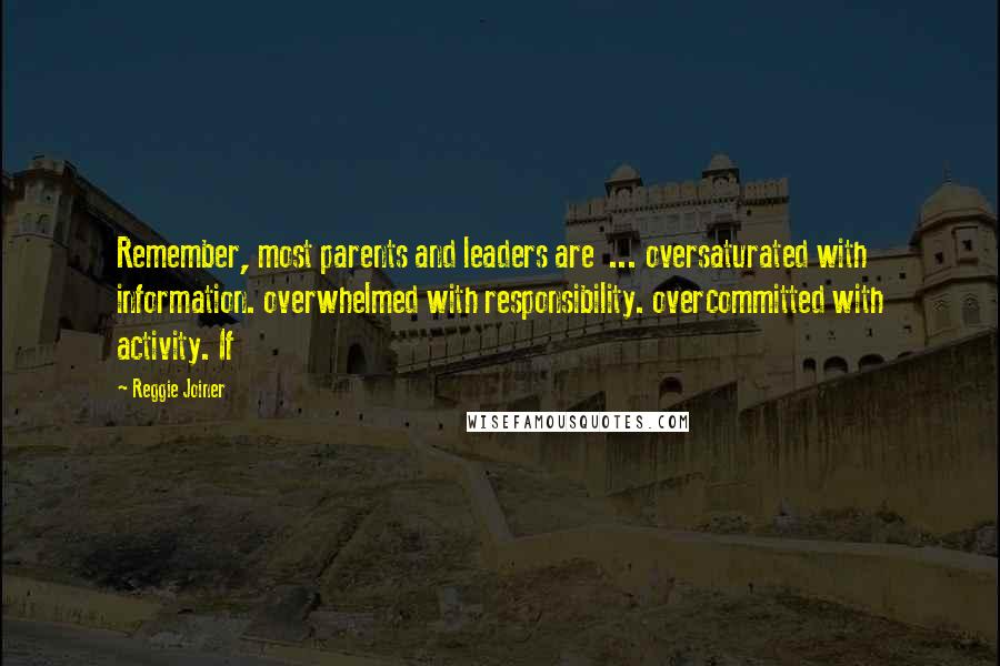 Reggie Joiner Quotes: Remember, most parents and leaders are ... oversaturated with information. overwhelmed with responsibility. overcommitted with activity. If