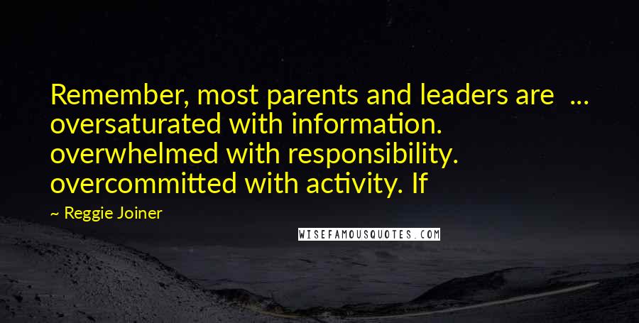 Reggie Joiner Quotes: Remember, most parents and leaders are ... oversaturated with information. overwhelmed with responsibility. overcommitted with activity. If