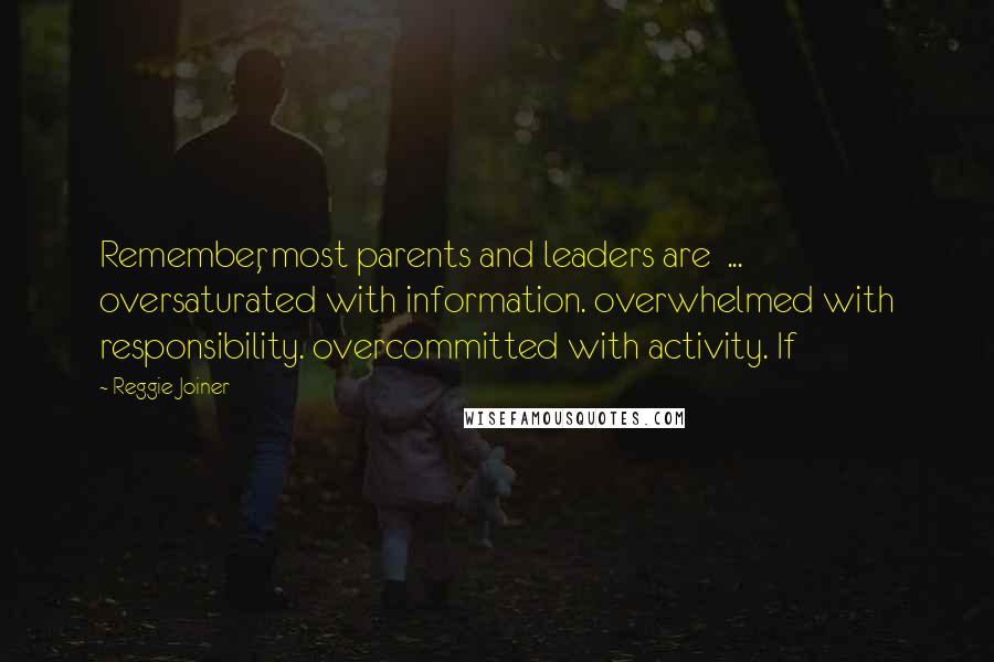 Reggie Joiner Quotes: Remember, most parents and leaders are ... oversaturated with information. overwhelmed with responsibility. overcommitted with activity. If