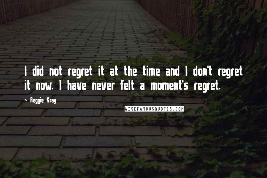 Reggie Kray Quotes: I did not regret it at the time and I don't regret it now. I have never felt a moment's regret.