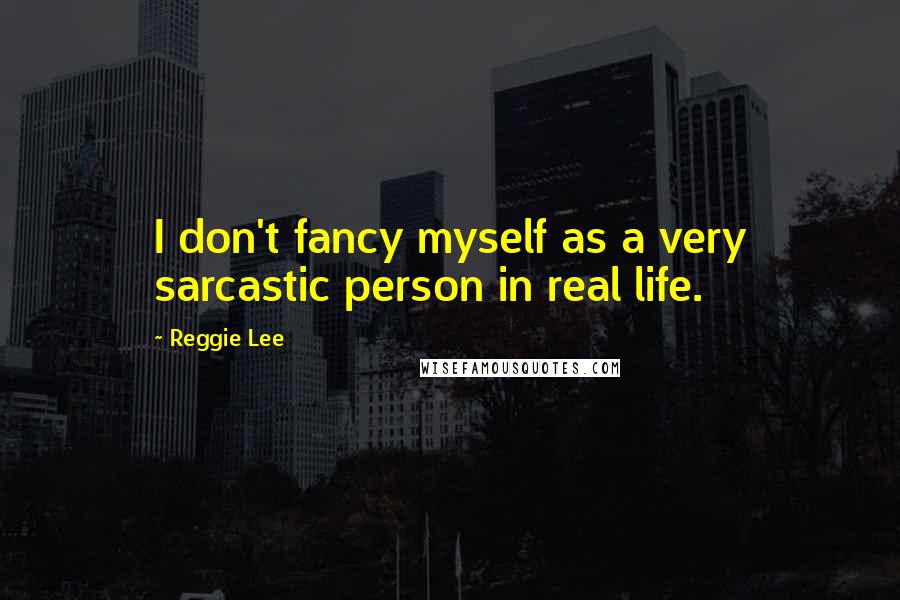 Reggie Lee Quotes: I don't fancy myself as a very sarcastic person in real life.