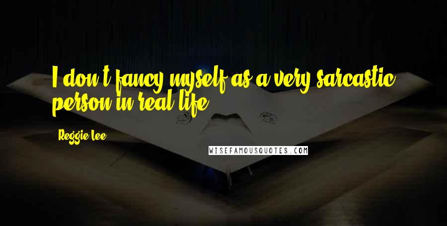 Reggie Lee Quotes: I don't fancy myself as a very sarcastic person in real life.