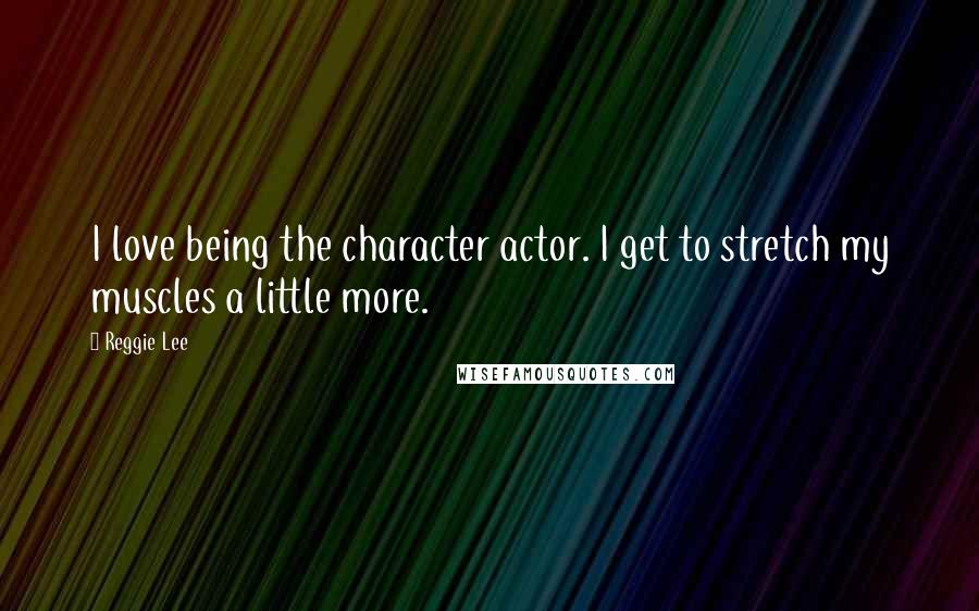 Reggie Lee Quotes: I love being the character actor. I get to stretch my muscles a little more.