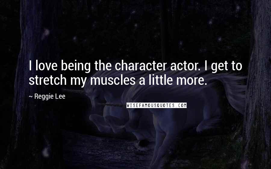 Reggie Lee Quotes: I love being the character actor. I get to stretch my muscles a little more.