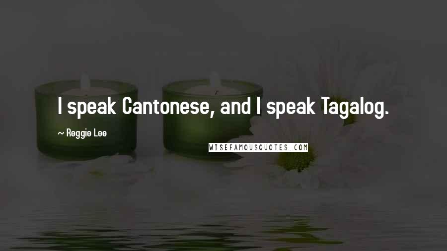 Reggie Lee Quotes: I speak Cantonese, and I speak Tagalog.