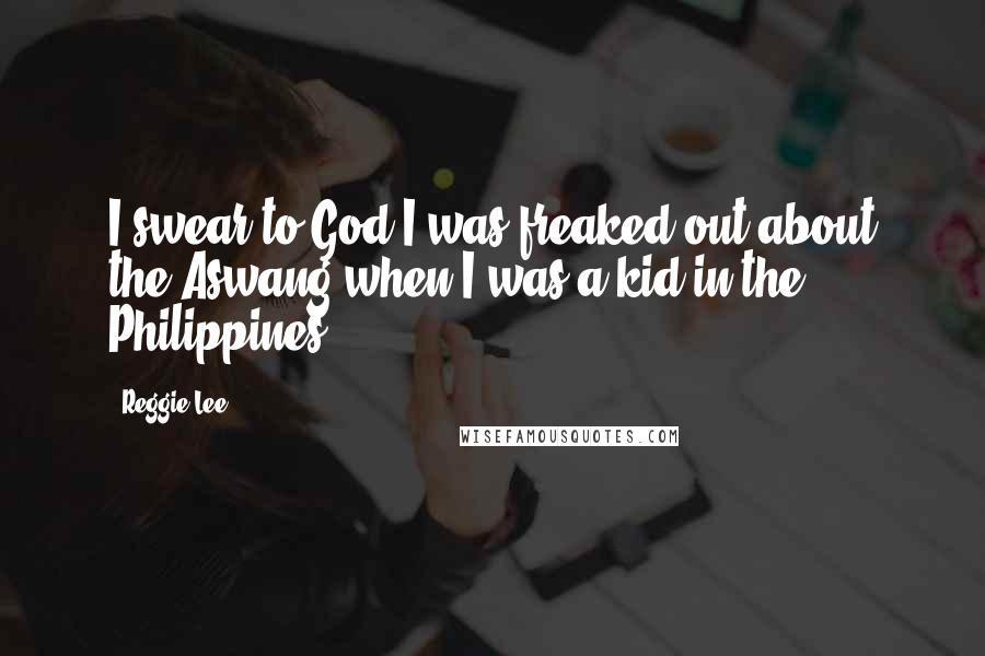Reggie Lee Quotes: I swear to God I was freaked out about the Aswang when I was a kid in the Philippines.