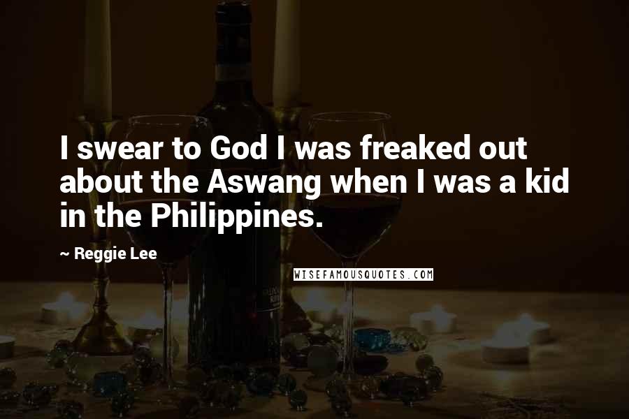 Reggie Lee Quotes: I swear to God I was freaked out about the Aswang when I was a kid in the Philippines.