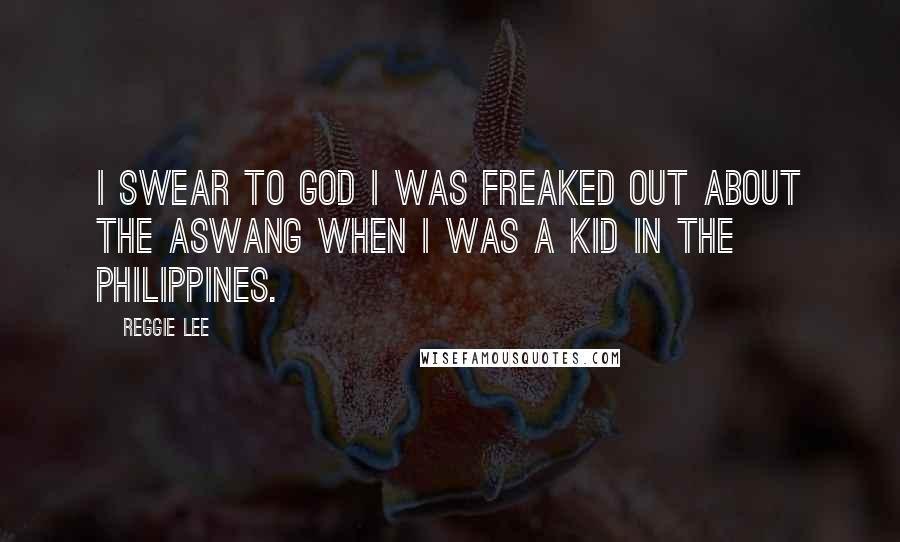 Reggie Lee Quotes: I swear to God I was freaked out about the Aswang when I was a kid in the Philippines.