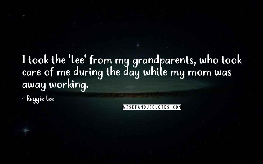Reggie Lee Quotes: I took the 'Lee' from my grandparents, who took care of me during the day while my mom was away working.