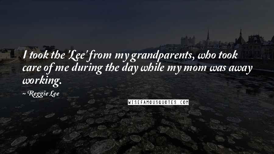Reggie Lee Quotes: I took the 'Lee' from my grandparents, who took care of me during the day while my mom was away working.