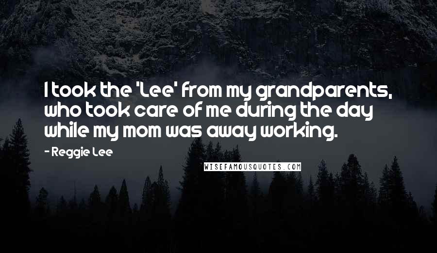 Reggie Lee Quotes: I took the 'Lee' from my grandparents, who took care of me during the day while my mom was away working.