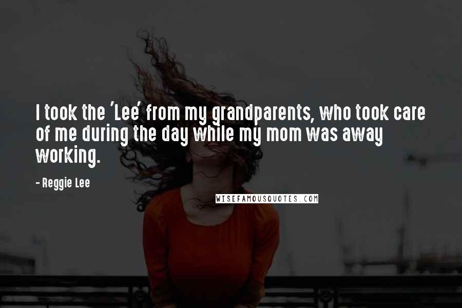 Reggie Lee Quotes: I took the 'Lee' from my grandparents, who took care of me during the day while my mom was away working.
