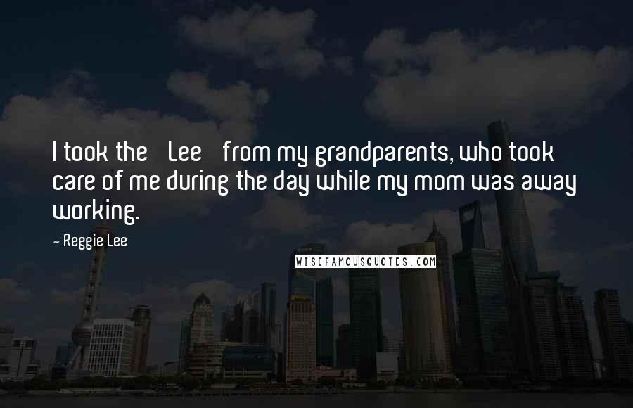 Reggie Lee Quotes: I took the 'Lee' from my grandparents, who took care of me during the day while my mom was away working.