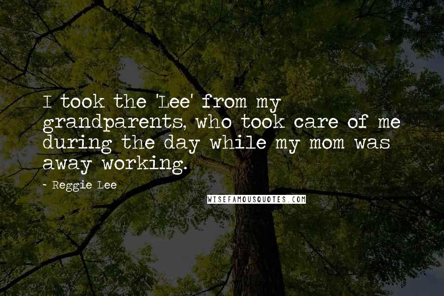 Reggie Lee Quotes: I took the 'Lee' from my grandparents, who took care of me during the day while my mom was away working.