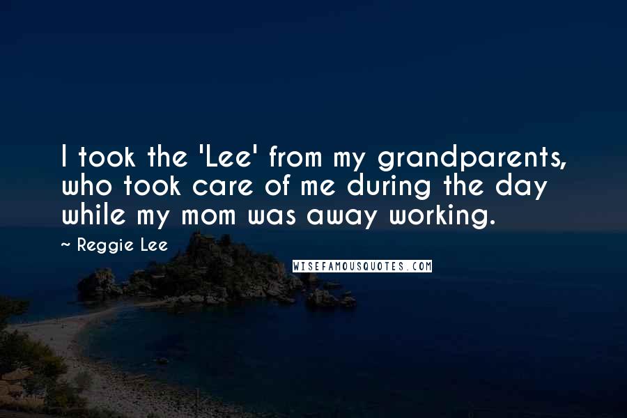 Reggie Lee Quotes: I took the 'Lee' from my grandparents, who took care of me during the day while my mom was away working.