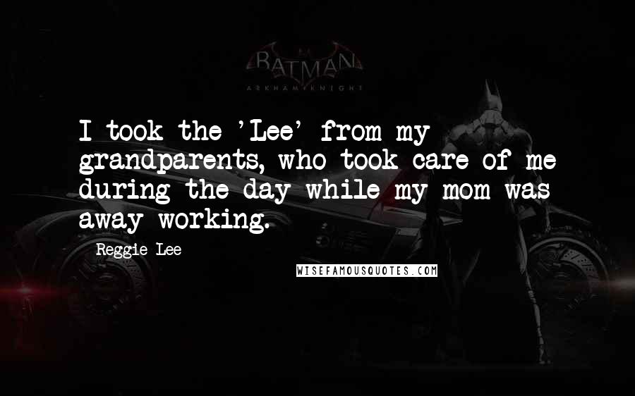 Reggie Lee Quotes: I took the 'Lee' from my grandparents, who took care of me during the day while my mom was away working.
