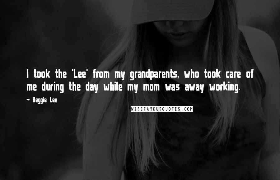 Reggie Lee Quotes: I took the 'Lee' from my grandparents, who took care of me during the day while my mom was away working.