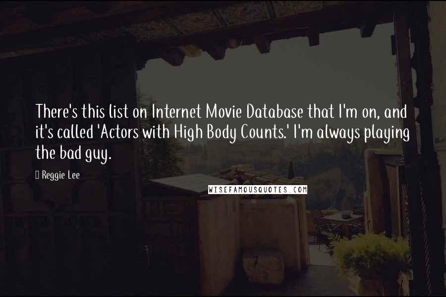 Reggie Lee Quotes: There's this list on Internet Movie Database that I'm on, and it's called 'Actors with High Body Counts.' I'm always playing the bad guy.