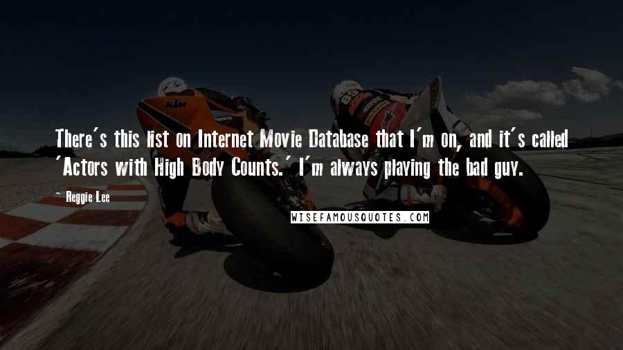 Reggie Lee Quotes: There's this list on Internet Movie Database that I'm on, and it's called 'Actors with High Body Counts.' I'm always playing the bad guy.