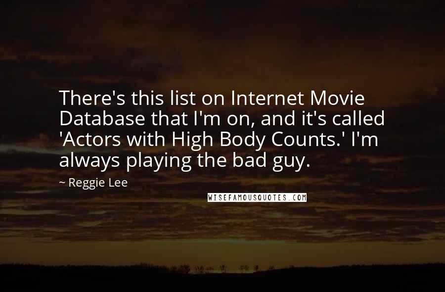 Reggie Lee Quotes: There's this list on Internet Movie Database that I'm on, and it's called 'Actors with High Body Counts.' I'm always playing the bad guy.