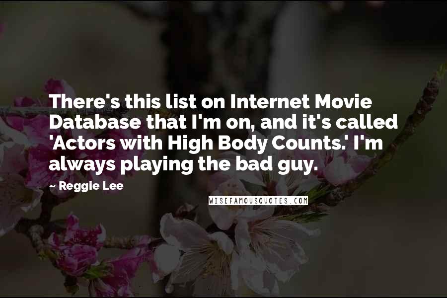 Reggie Lee Quotes: There's this list on Internet Movie Database that I'm on, and it's called 'Actors with High Body Counts.' I'm always playing the bad guy.