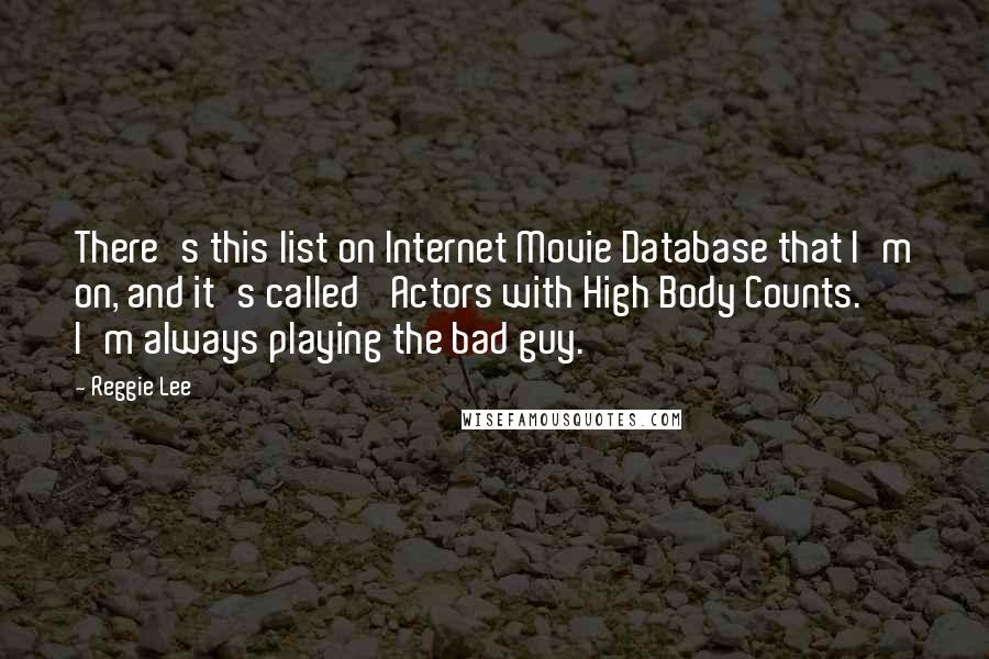 Reggie Lee Quotes: There's this list on Internet Movie Database that I'm on, and it's called 'Actors with High Body Counts.' I'm always playing the bad guy.