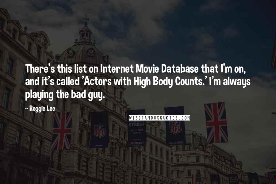 Reggie Lee Quotes: There's this list on Internet Movie Database that I'm on, and it's called 'Actors with High Body Counts.' I'm always playing the bad guy.