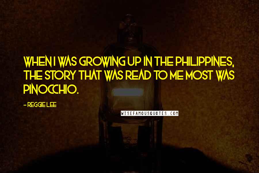 Reggie Lee Quotes: When I was growing up in the Philippines, the story that was read to me most was Pinocchio.