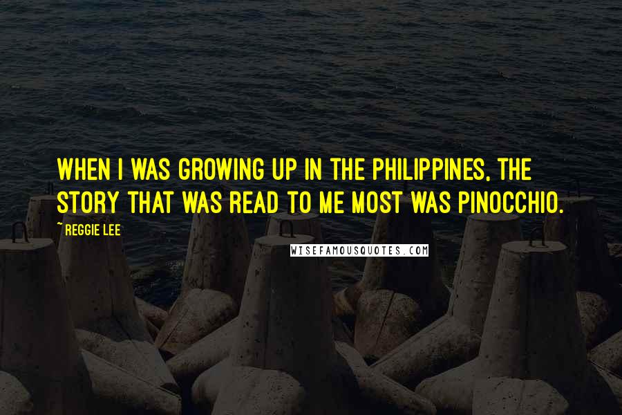 Reggie Lee Quotes: When I was growing up in the Philippines, the story that was read to me most was Pinocchio.