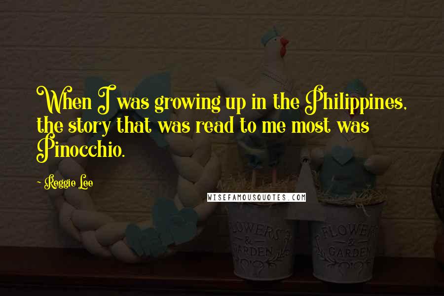 Reggie Lee Quotes: When I was growing up in the Philippines, the story that was read to me most was Pinocchio.