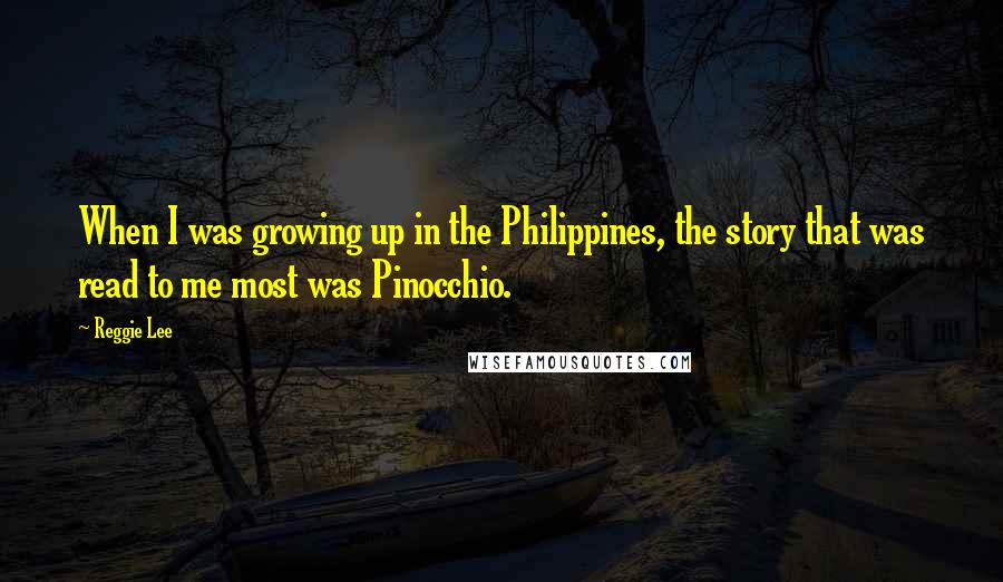 Reggie Lee Quotes: When I was growing up in the Philippines, the story that was read to me most was Pinocchio.