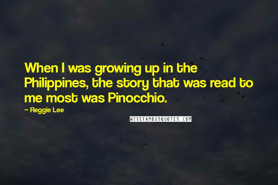 Reggie Lee Quotes: When I was growing up in the Philippines, the story that was read to me most was Pinocchio.