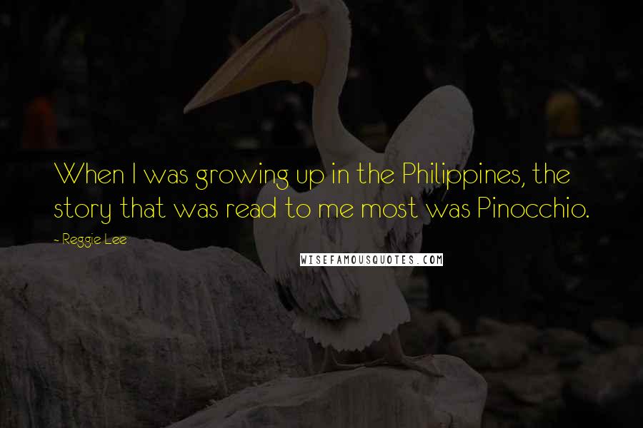 Reggie Lee Quotes: When I was growing up in the Philippines, the story that was read to me most was Pinocchio.