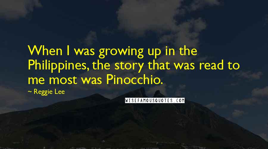 Reggie Lee Quotes: When I was growing up in the Philippines, the story that was read to me most was Pinocchio.