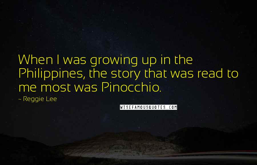 Reggie Lee Quotes: When I was growing up in the Philippines, the story that was read to me most was Pinocchio.