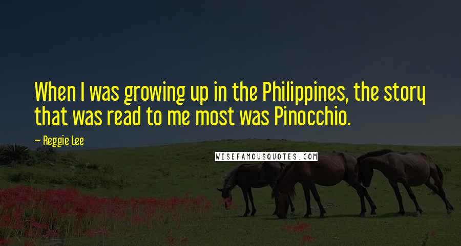 Reggie Lee Quotes: When I was growing up in the Philippines, the story that was read to me most was Pinocchio.