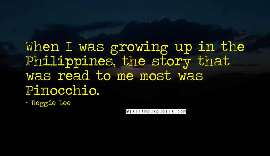 Reggie Lee Quotes: When I was growing up in the Philippines, the story that was read to me most was Pinocchio.
