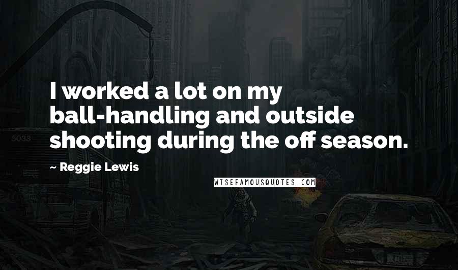 Reggie Lewis Quotes: I worked a lot on my ball-handling and outside shooting during the off season.