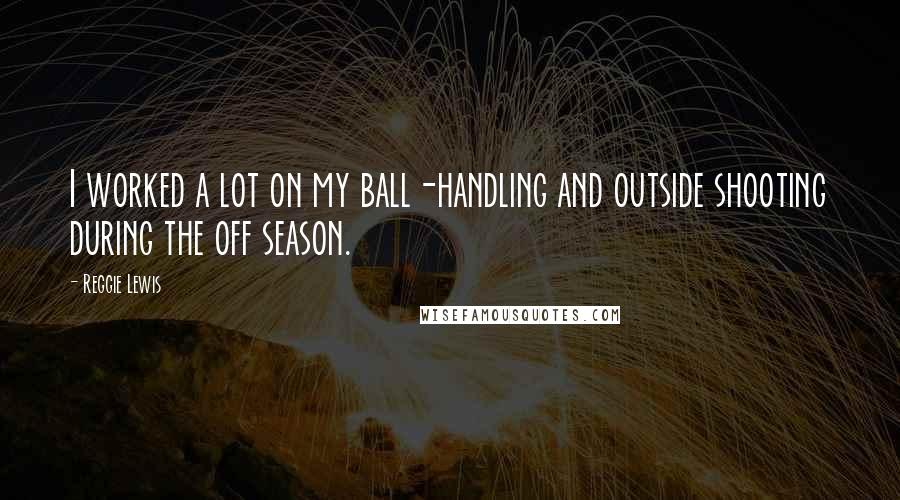 Reggie Lewis Quotes: I worked a lot on my ball-handling and outside shooting during the off season.