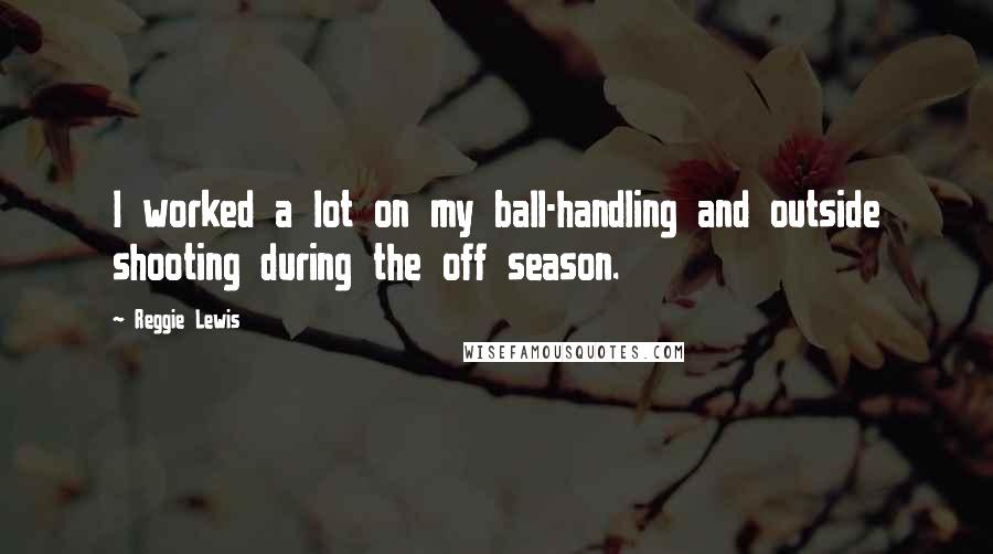 Reggie Lewis Quotes: I worked a lot on my ball-handling and outside shooting during the off season.