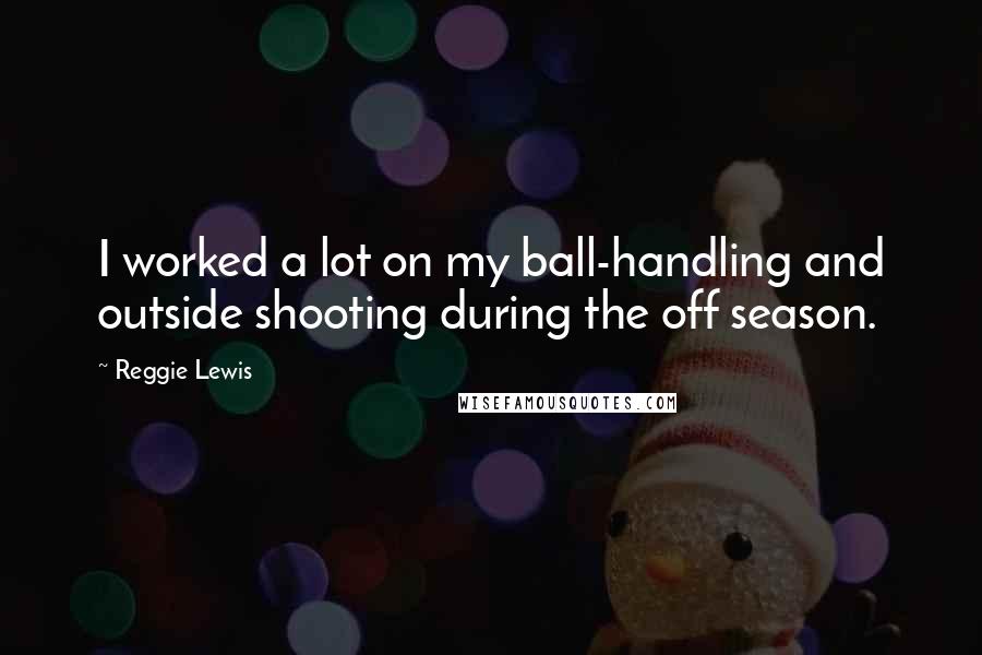 Reggie Lewis Quotes: I worked a lot on my ball-handling and outside shooting during the off season.