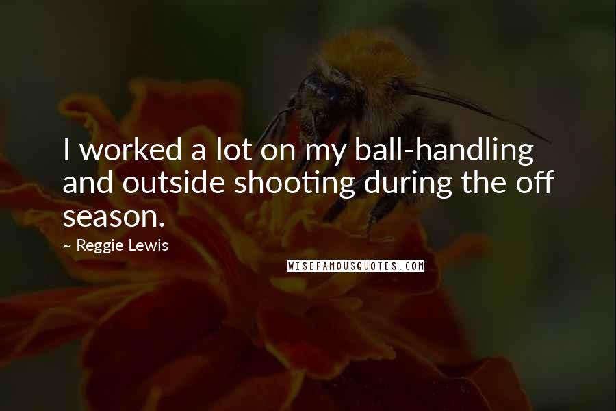 Reggie Lewis Quotes: I worked a lot on my ball-handling and outside shooting during the off season.