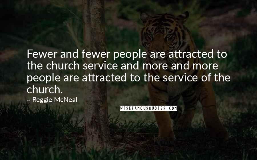 Reggie McNeal Quotes: Fewer and fewer people are attracted to the church service and more and more people are attracted to the service of the church.