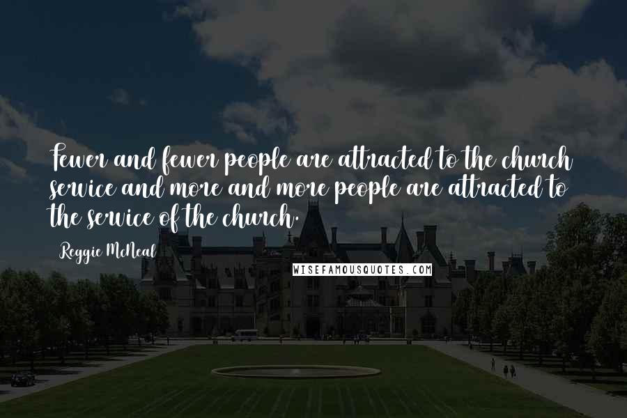 Reggie McNeal Quotes: Fewer and fewer people are attracted to the church service and more and more people are attracted to the service of the church.