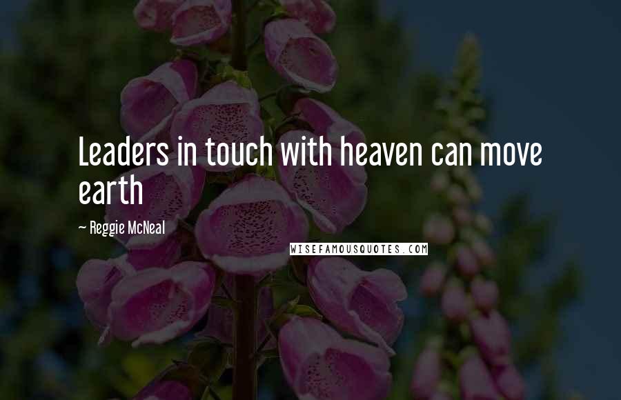 Reggie McNeal Quotes: Leaders in touch with heaven can move earth