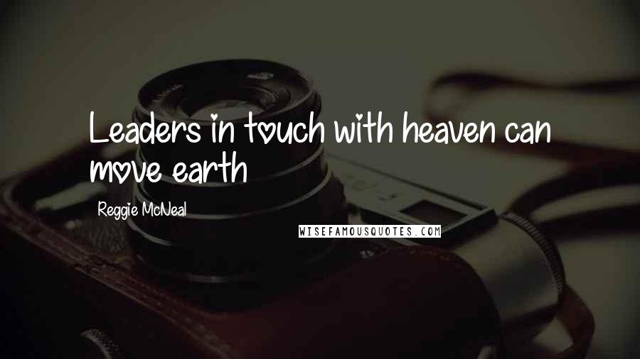 Reggie McNeal Quotes: Leaders in touch with heaven can move earth