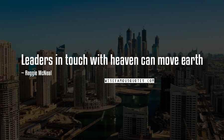 Reggie McNeal Quotes: Leaders in touch with heaven can move earth