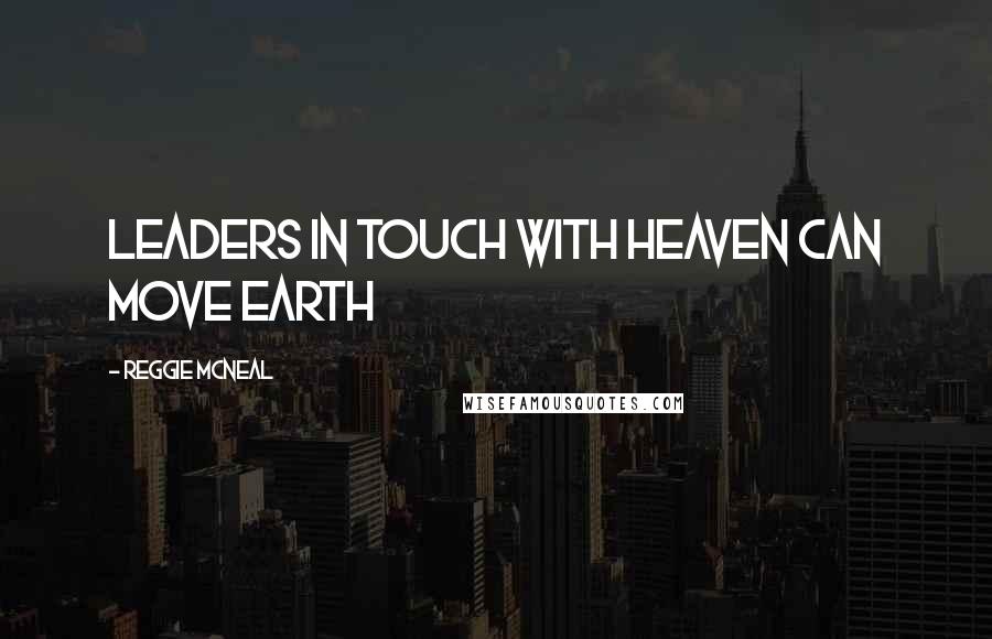 Reggie McNeal Quotes: Leaders in touch with heaven can move earth