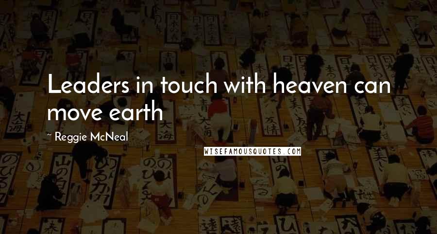 Reggie McNeal Quotes: Leaders in touch with heaven can move earth