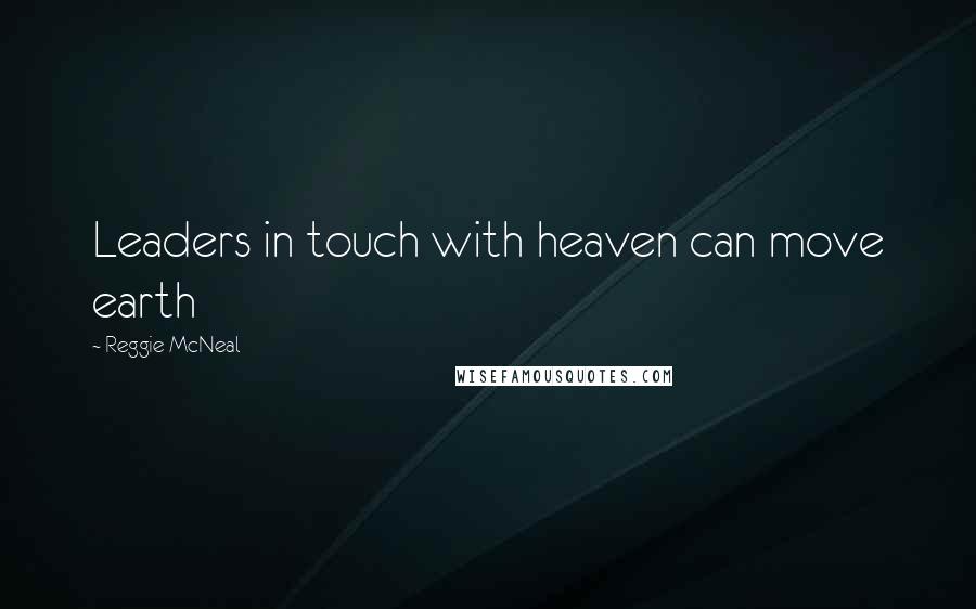 Reggie McNeal Quotes: Leaders in touch with heaven can move earth